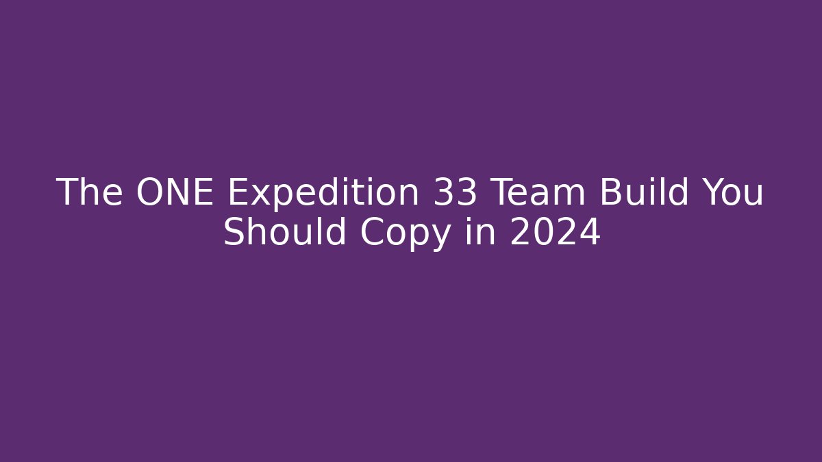 The ONE Expedition 33 Team Build You Should Copy in 2024