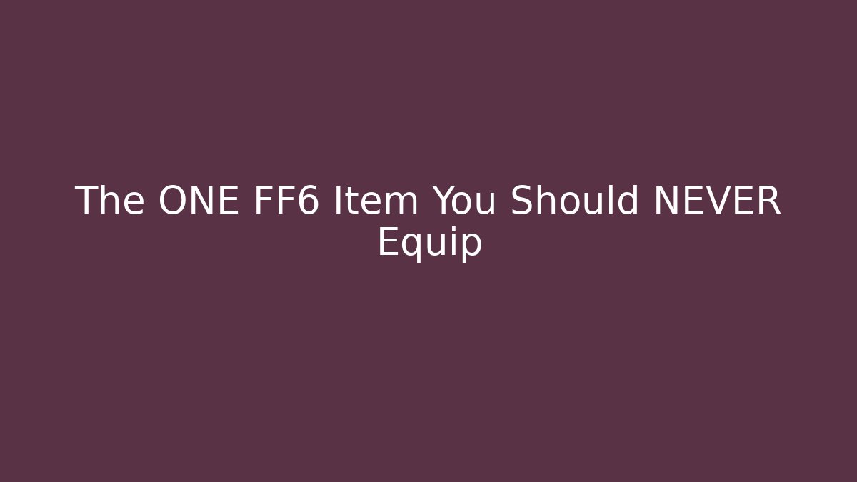The ONE FF6 Item You Should NEVER Equip