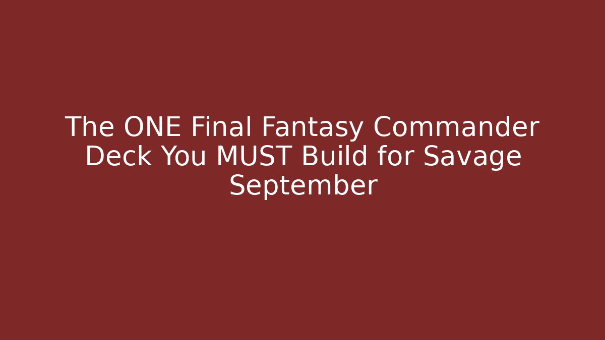 The ONE Final Fantasy Commander Deck You MUST Build for Savage September