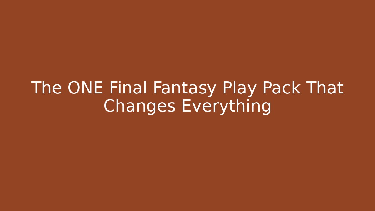 The ONE Final Fantasy Play Pack That Changes Everything