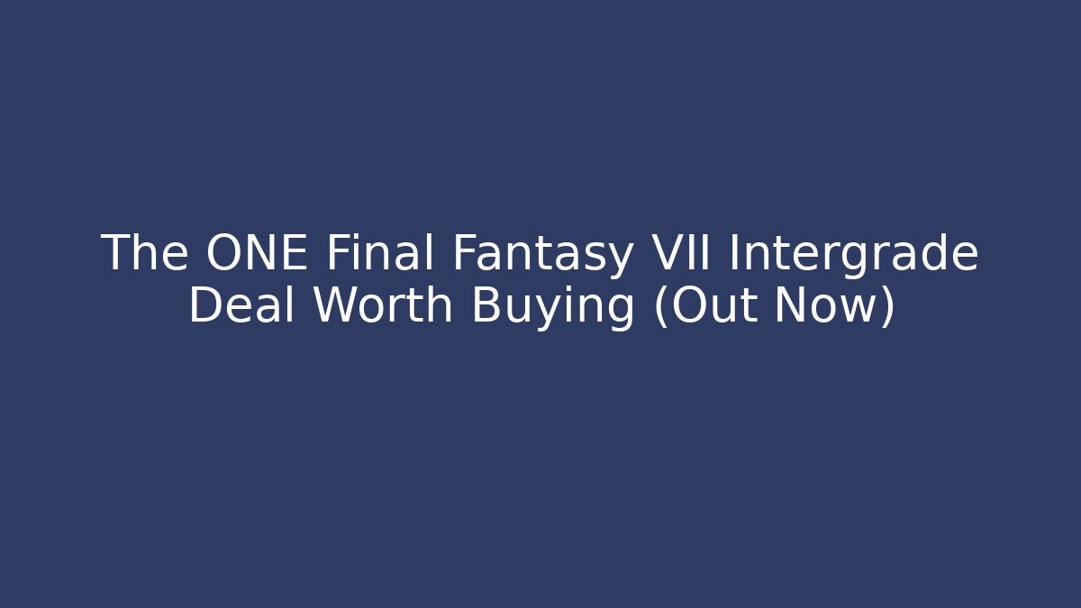 The ONE Final Fantasy VII Intergrade Deal Worth Buying (Out Now)