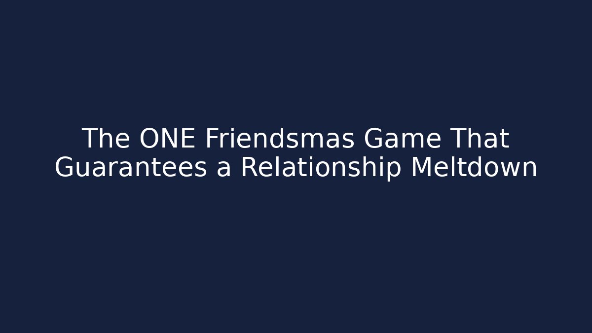 The ONE Friendsmas Game That Guarantees a Relationship Meltdown - Create More Assets