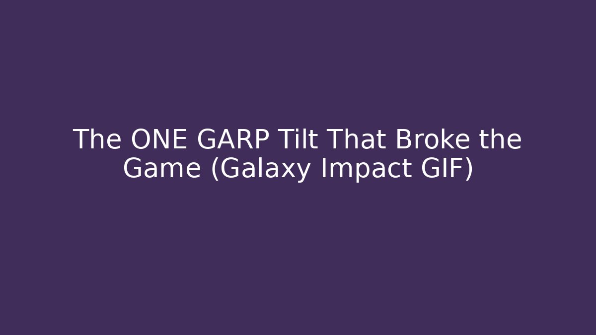 The ONE GARP Tilt That Broke the Game (Galaxy Impact GIF)