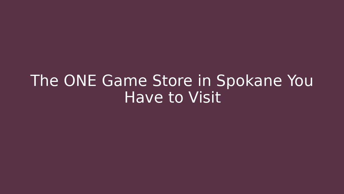 The ONE Game Store in Spokane You Have to Visit