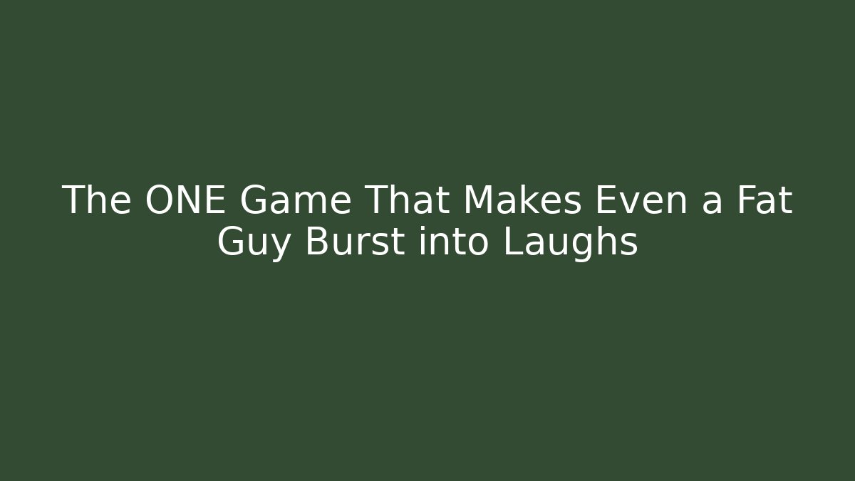 The ONE Game That Makes Even a Fat Guy Burst into Laughs
