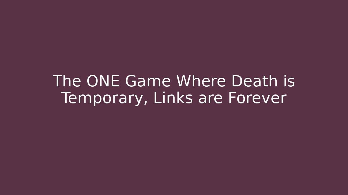 The ONE Game Where Death is Temporary, Links are Forever