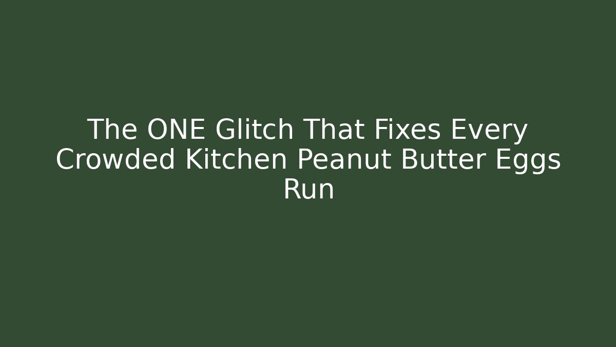 The ONE Glitch That Fixes Every Crowded Kitchen Peanut Butter Eggs Run