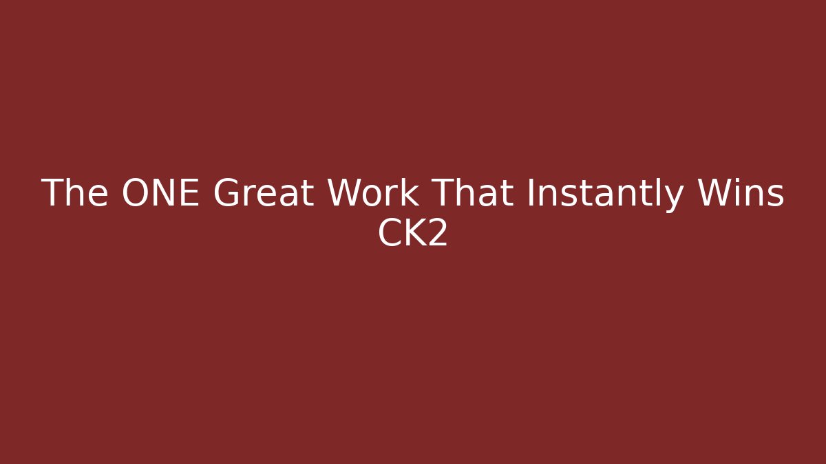 The ONE Great Work That Instantly Wins CK2