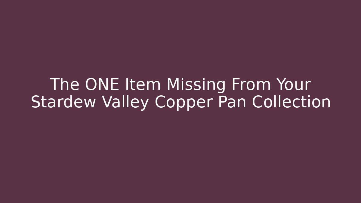 The ONE Item Missing From Your Stardew Valley Copper Pan Collection