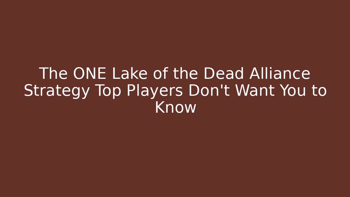 The ONE Lake of the Dead Alliance Strategy Top Players Don’t Want You to Know