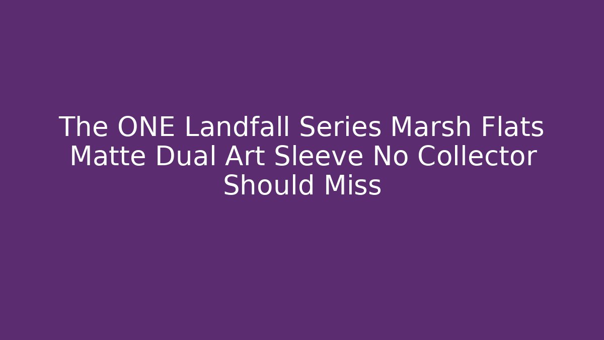 The ONE Landfall Series Marsh Flats Matte Dual Art Sleeve No Collector Should Miss