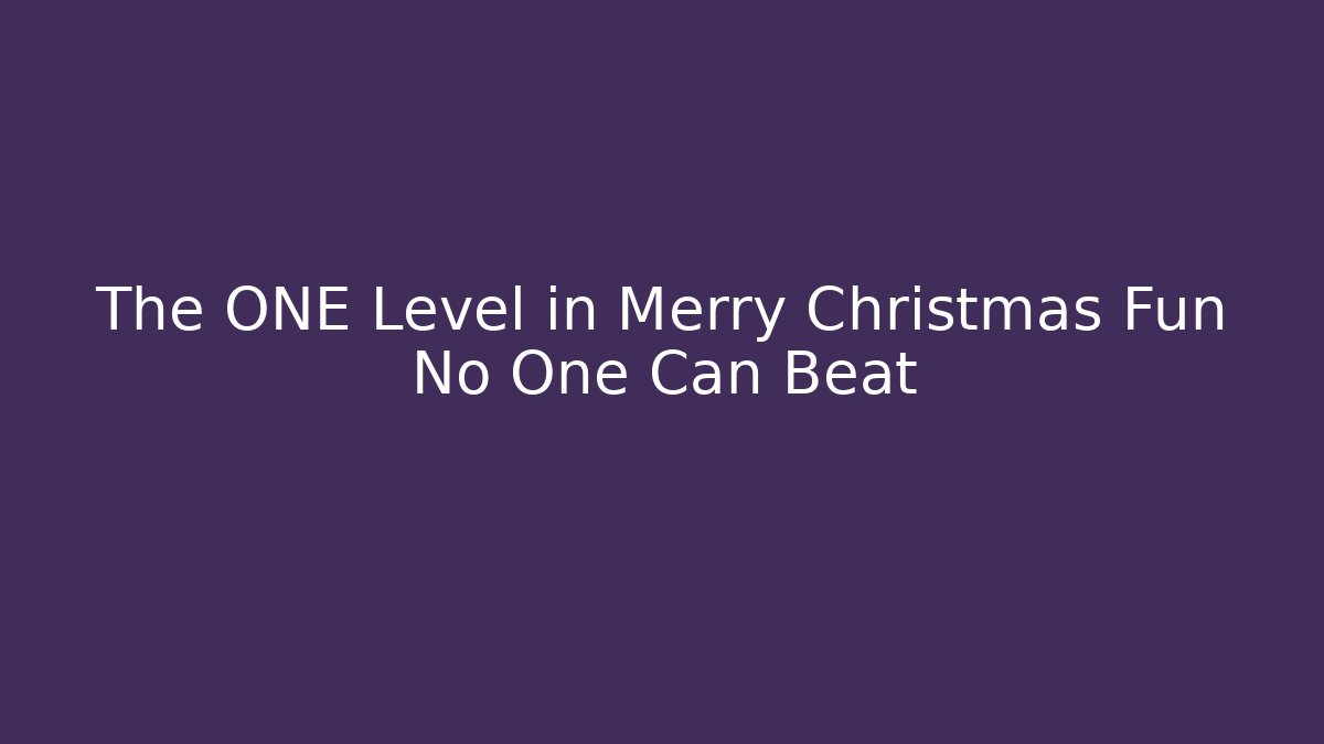 The ONE Level in Merry Christmas Fun No One Can Beat