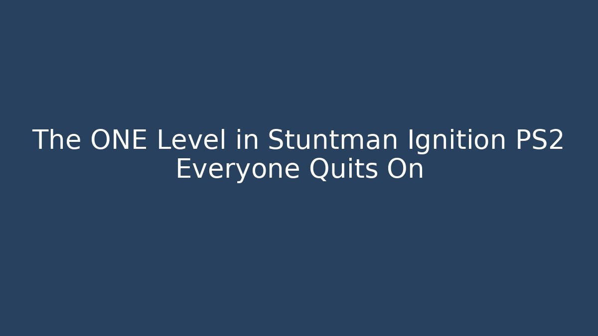 The ONE Level in Stuntman Ignition PS2 Everyone Quits On