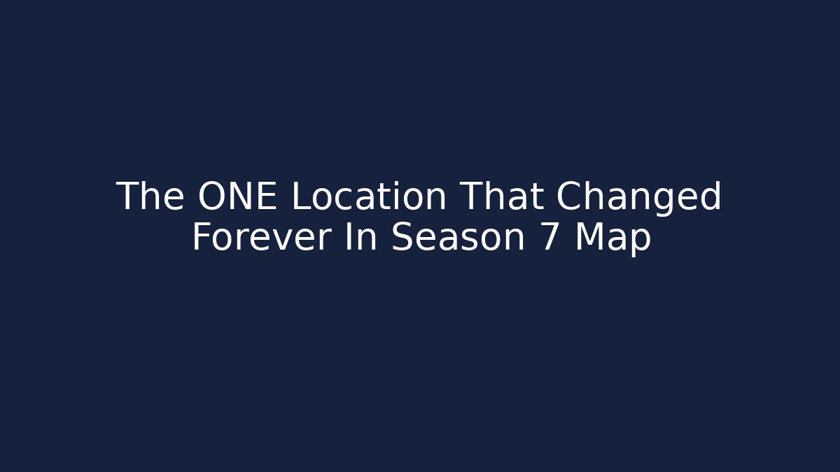 The ONE Location That Changed Forever In Season 7 Map