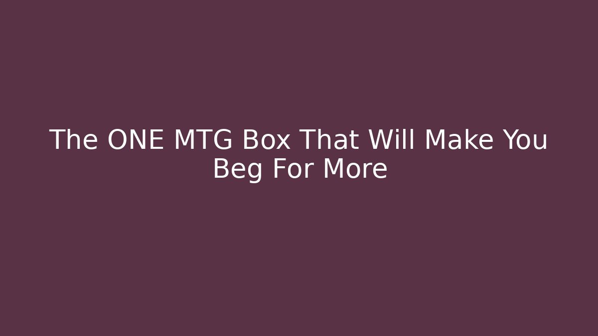 The ONE MTG Box That Will Make You Beg For More