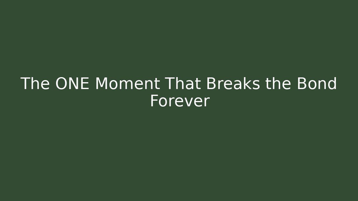 The ONE Moment That Breaks the Bond Forever