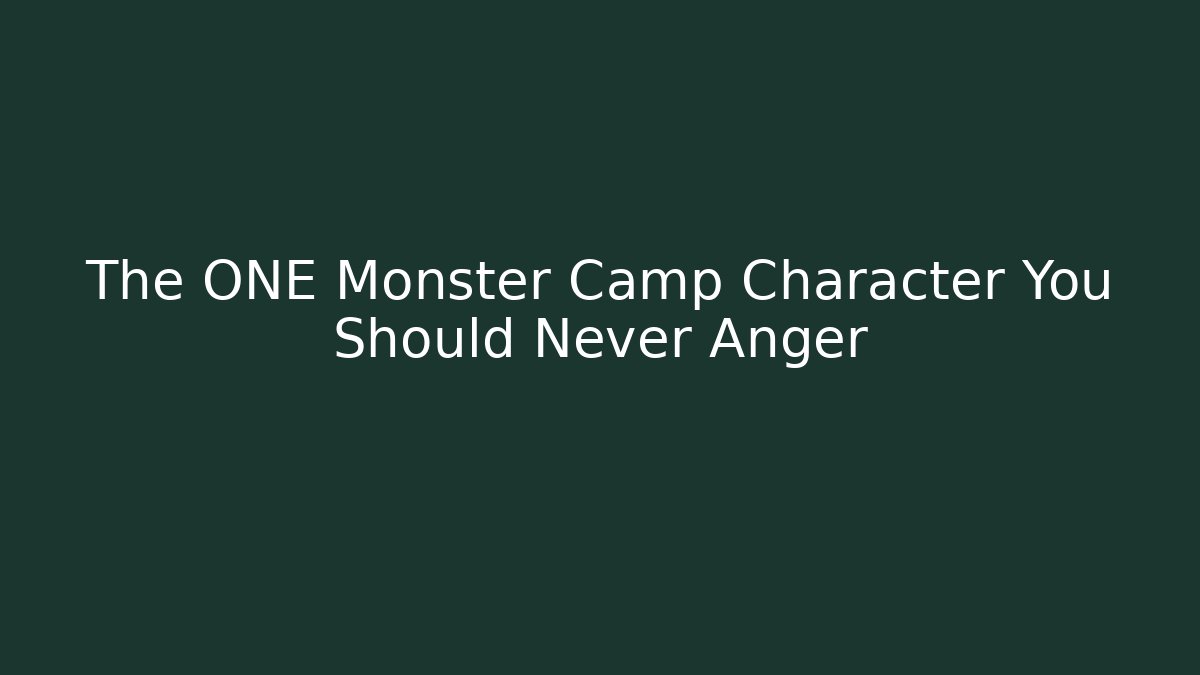 The ONE Monster Camp Character You Should Never Anger