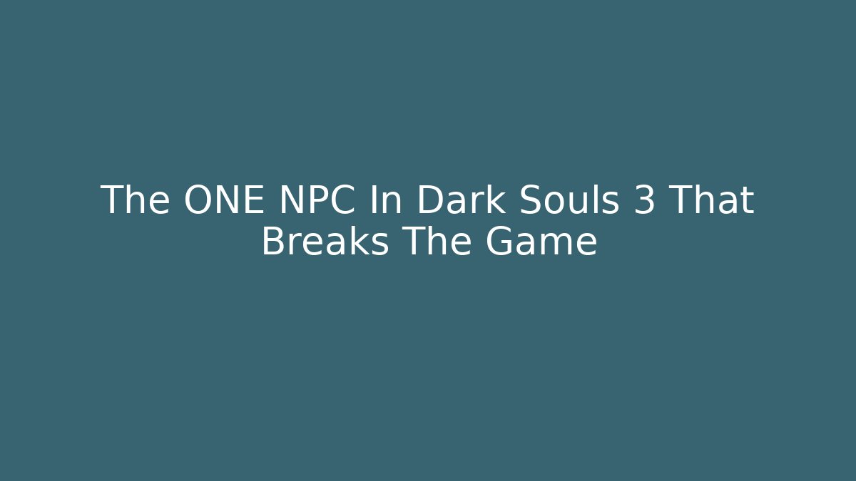The ONE NPC In Dark Souls 3 That Breaks The Game
