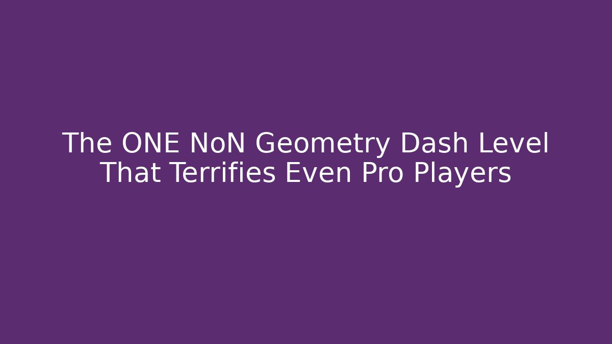 The ONE NoN Geometry Dash Level That Terrifies Even Pro Players