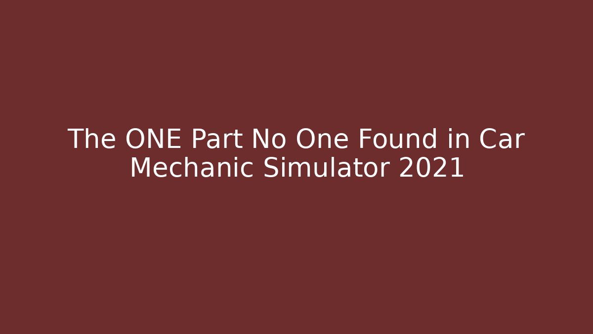 The ONE Part No One Found in Car Mechanic Simulator 2021