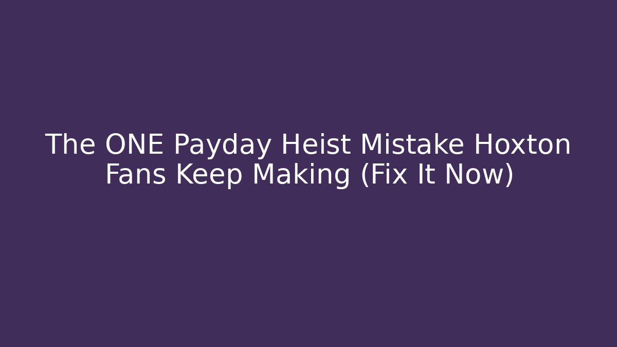 The ONE Payday Heist Mistake Hoxton Fans Keep Making (Fix It Now)