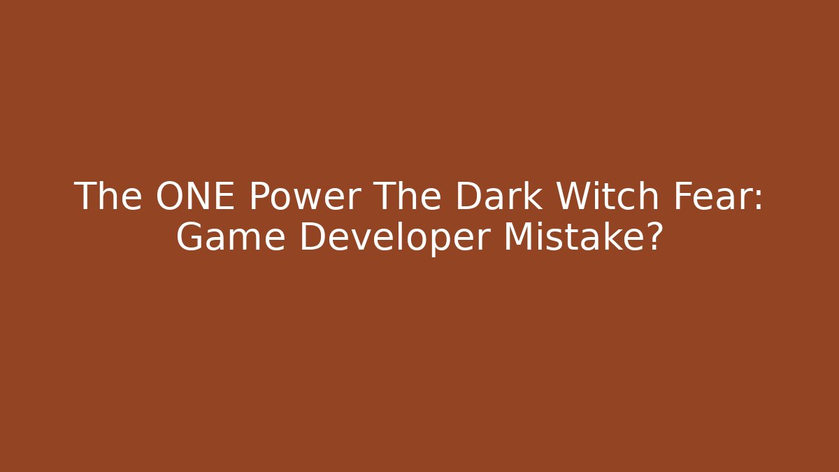 The ONE Power The Dark Witch Fear: Game Developer Mistake?