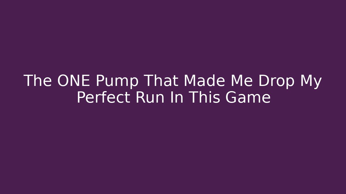 The ONE Pump That Made Me Drop My Perfect Run In This Game