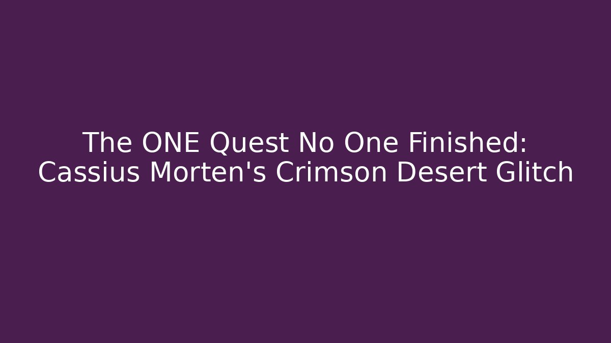 The ONE Quest No One Finished: Cassius Morten's Crimson Desert Glitch