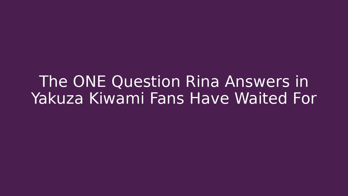 The ONE Question Rina Answers in Yakuza Kiwami Fans Have Waited For