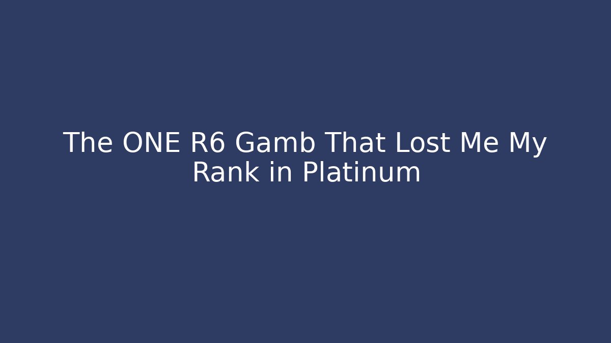 The ONE R6 Gamb That Lost Me My Rank in Platinum