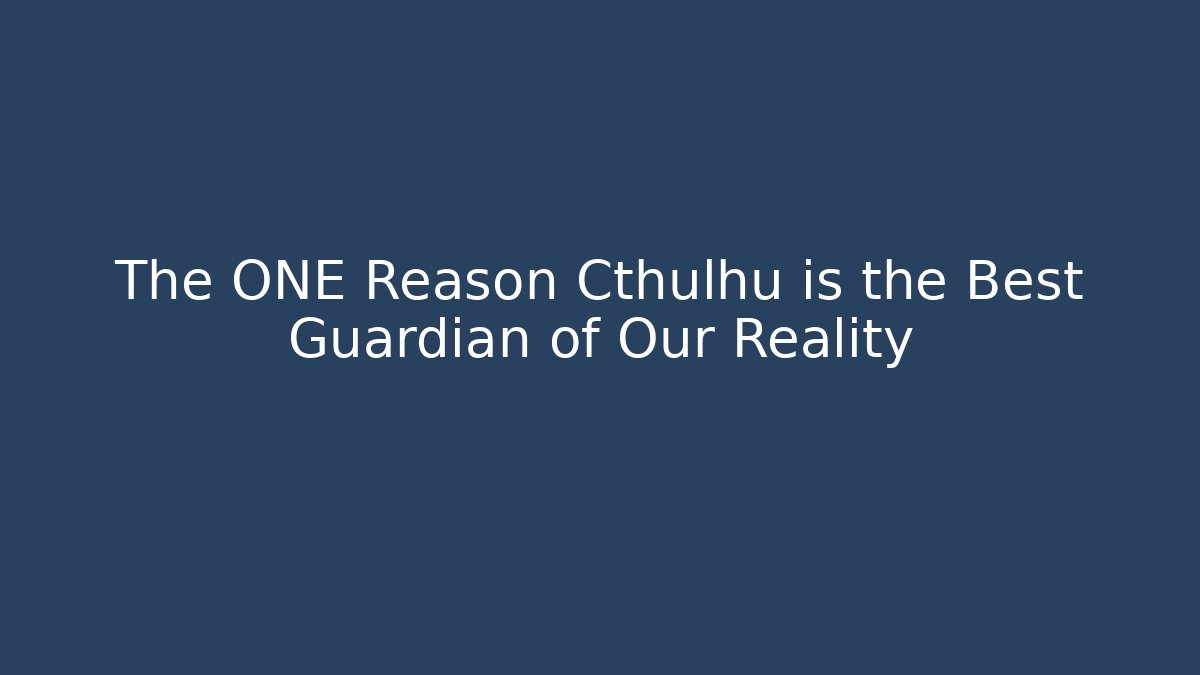 The ONE Reason Cthulhu is the Best Guardian of Our Reality