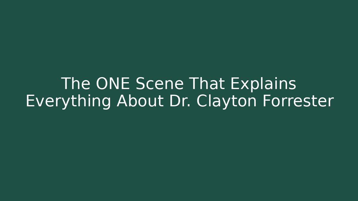 The ONE Scene That Explains Everything About Dr. Clayton Forrester