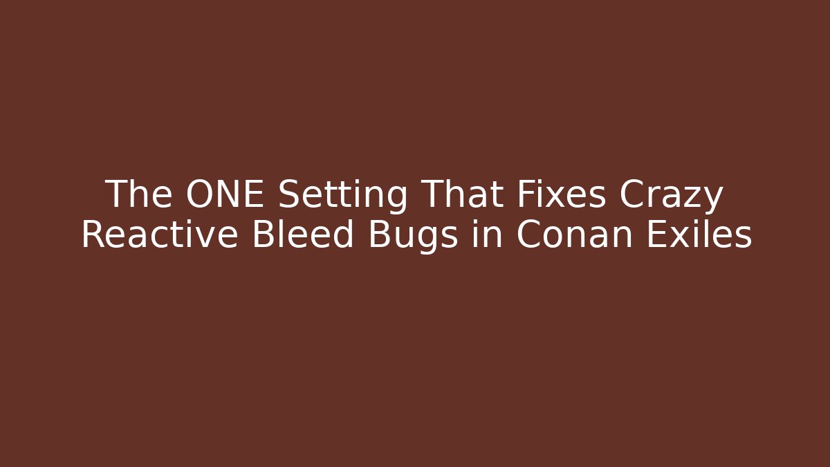 The ONE Setting That Fixes Crazy Reactive Bleed Bugs in Conan Exiles