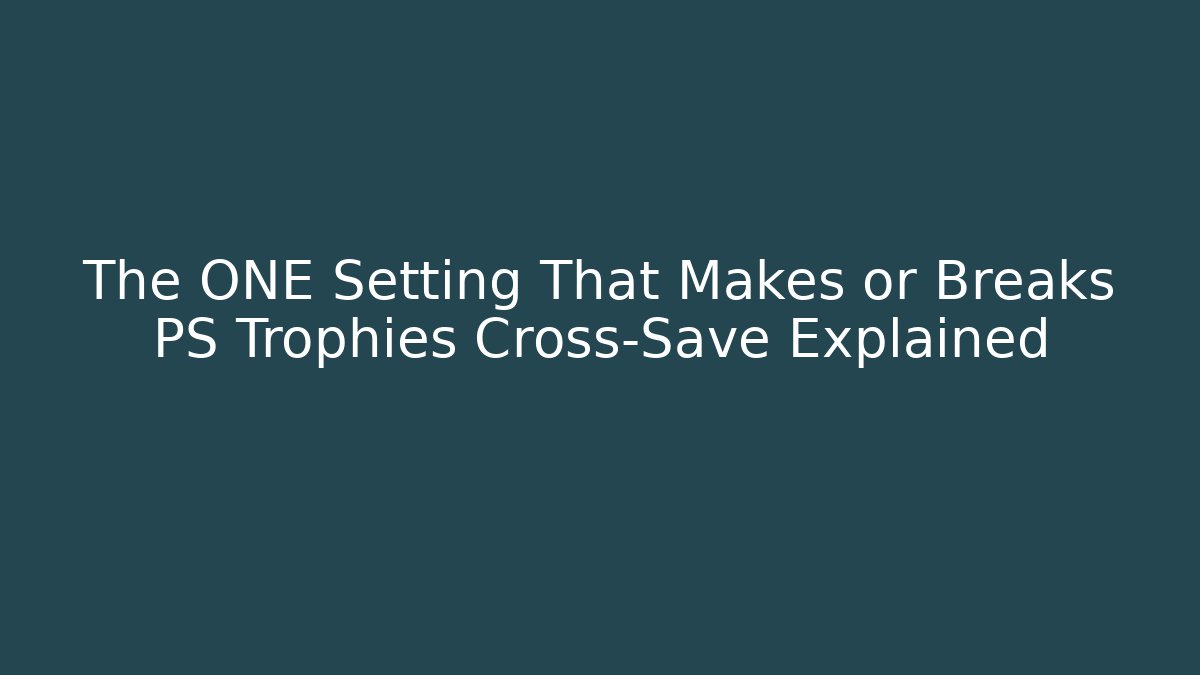 The ONE Setting That Makes or Breaks PS Trophies Cross-Save Explained