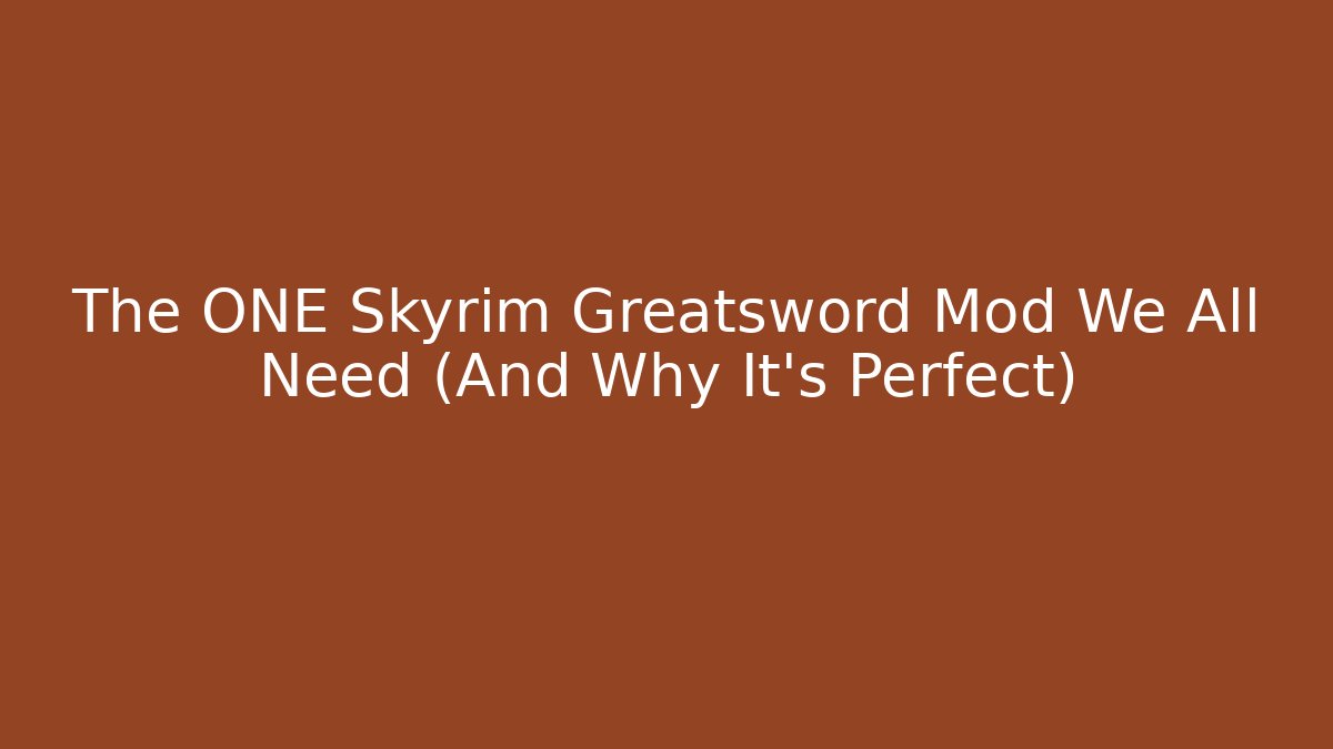 The ONE Skyrim Greatsword Mod We All Need (And Why It's Perfect)