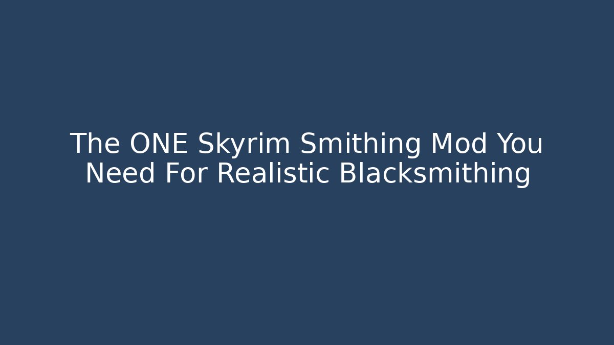 The ONE Skyrim Smithing Mod You Need For Realistic Blacksmithing