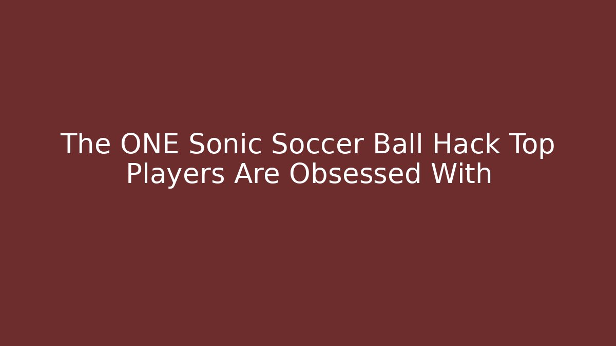 The ONE Sonic Soccer Ball Hack Top Players Are Obsessed With