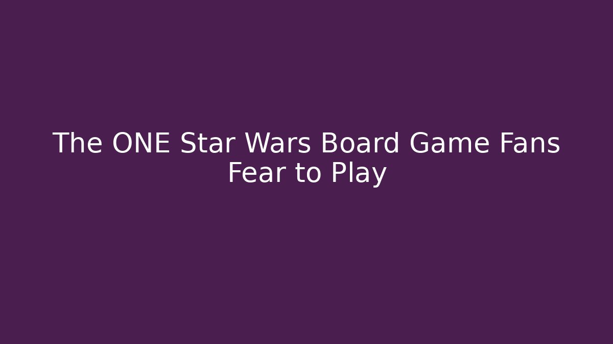 The ONE Star Wars Board Game Fans Fear to Play
