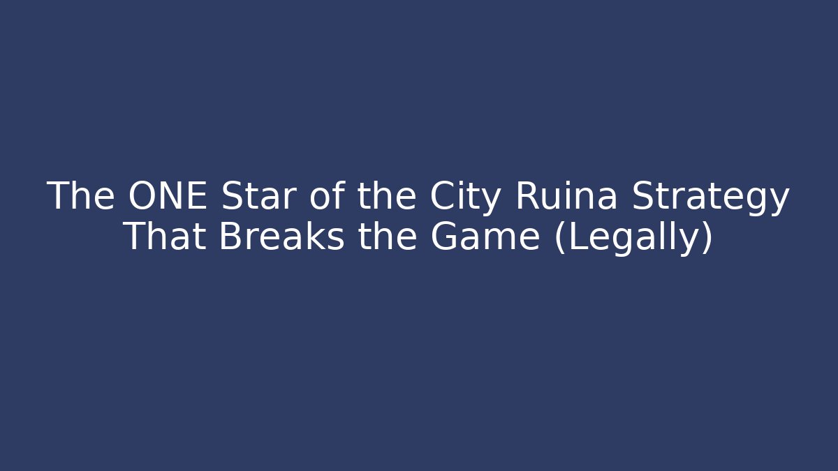 The ONE Star of the City Ruina Strategy That Breaks the Game (Legally)