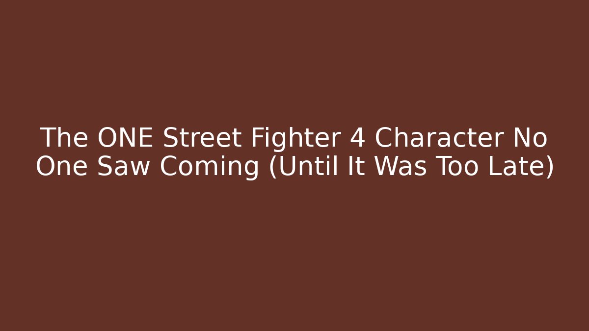 The ONE Street Fighter 4 Character No One Saw Coming (Until It Was Too Late)