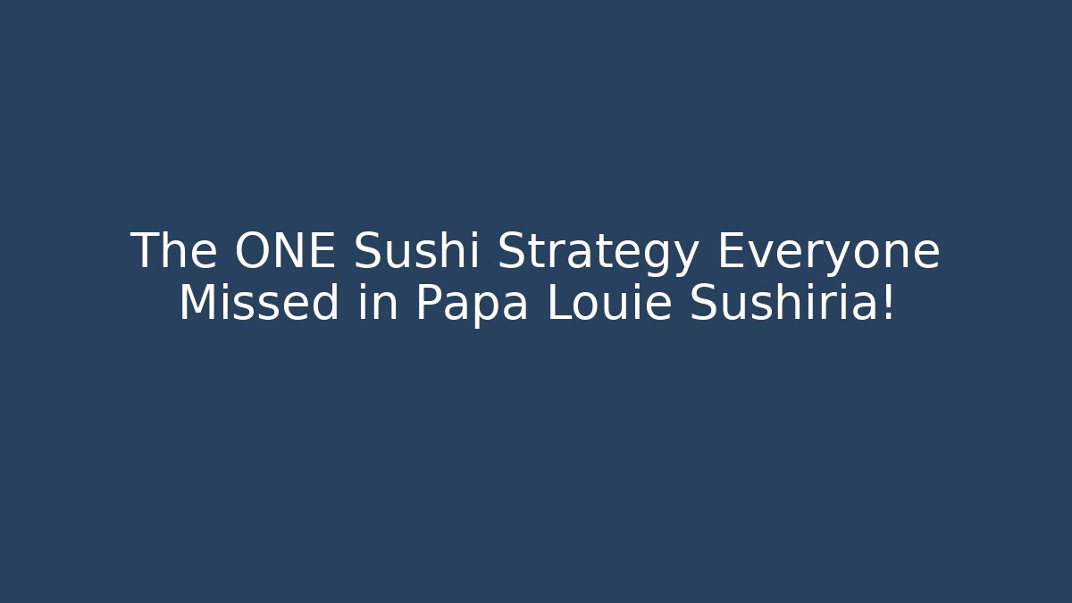The ONE Sushi Strategy Everyone Missed in Papa Louie Sushiria!