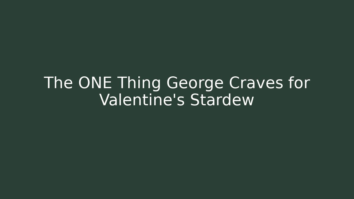 The ONE Thing George Craves for Valentine's Stardew