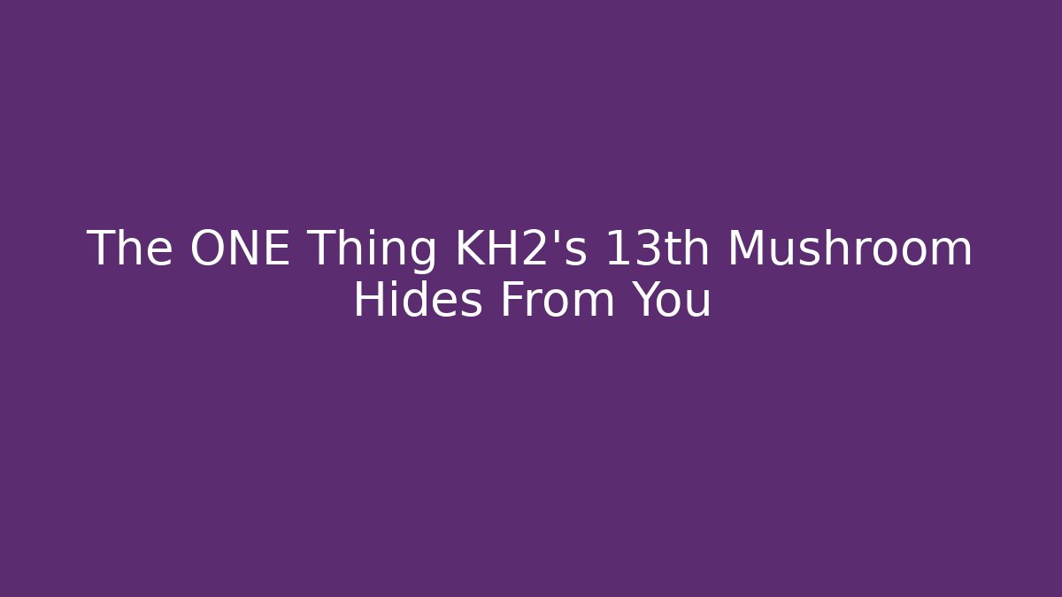 The ONE Thing KH2's 13th Mushroom Hides From You