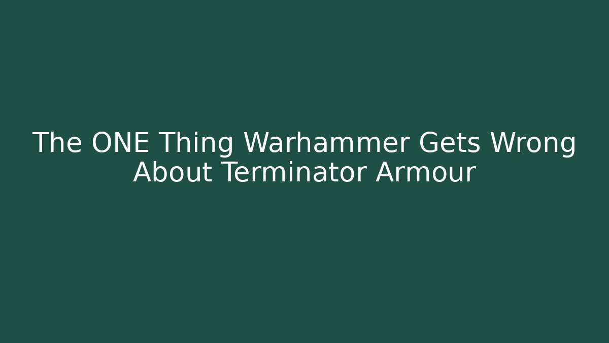 The ONE Thing Warhammer Gets Wrong About Terminator Armour - Create More Assets
