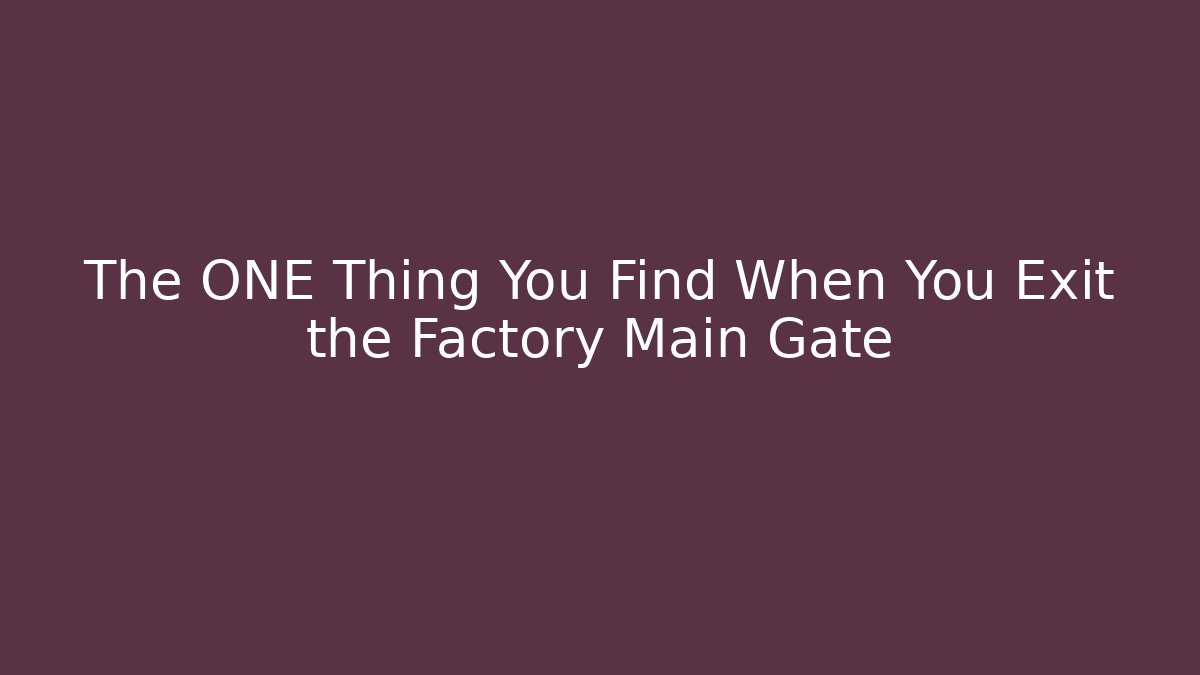 The ONE Thing You Find When You Exit the Factory Main Gate
