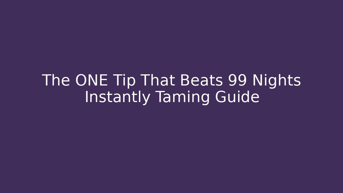 The ONE Tip That Beats 99 Nights Instantly Taming Guide