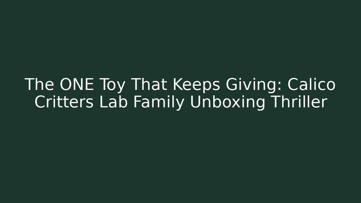 The ONE Toy That Keeps Giving: Calico Critters Lab Family Unboxing Thriller