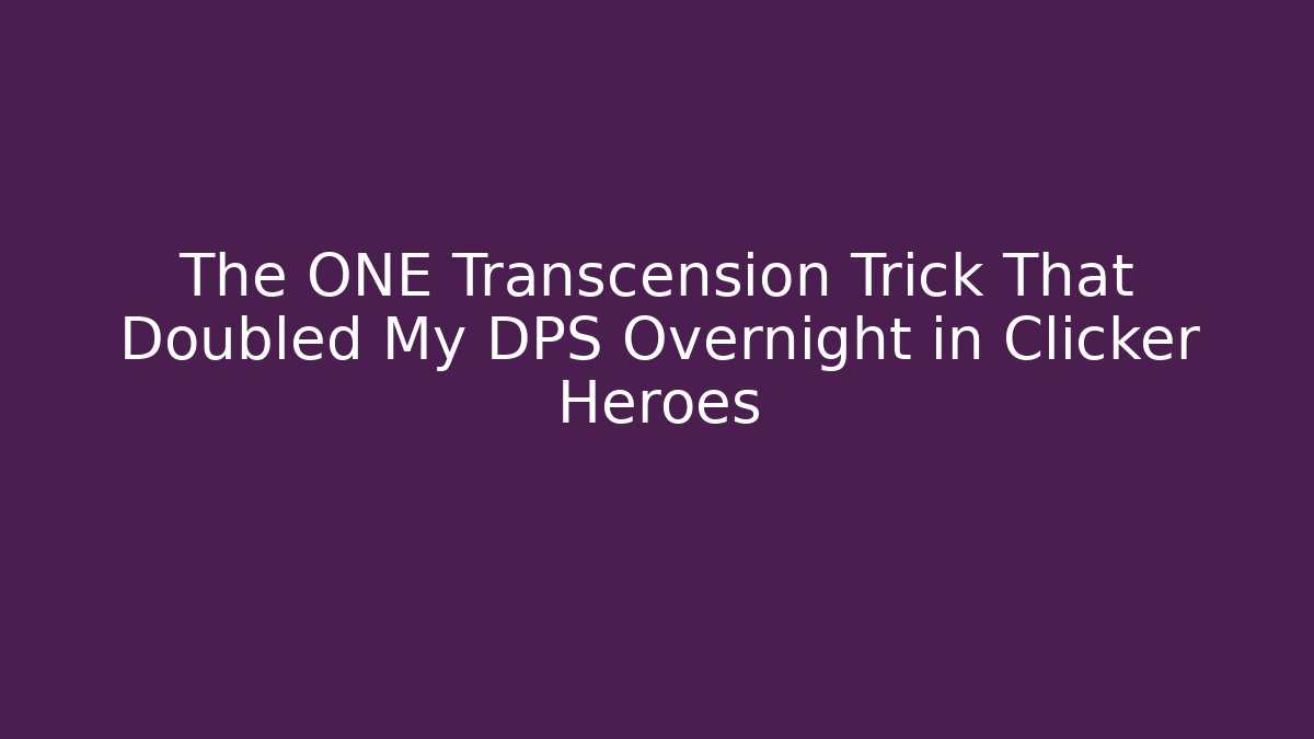 The ONE Transcension Trick That Doubled My DPS Overnight in Clicker Heroes