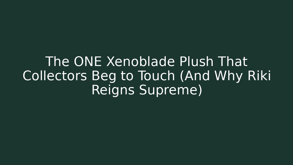 The ONE Xenoblade Plush That Collectors Beg to Touch (And Why Riki Reigns Supreme)