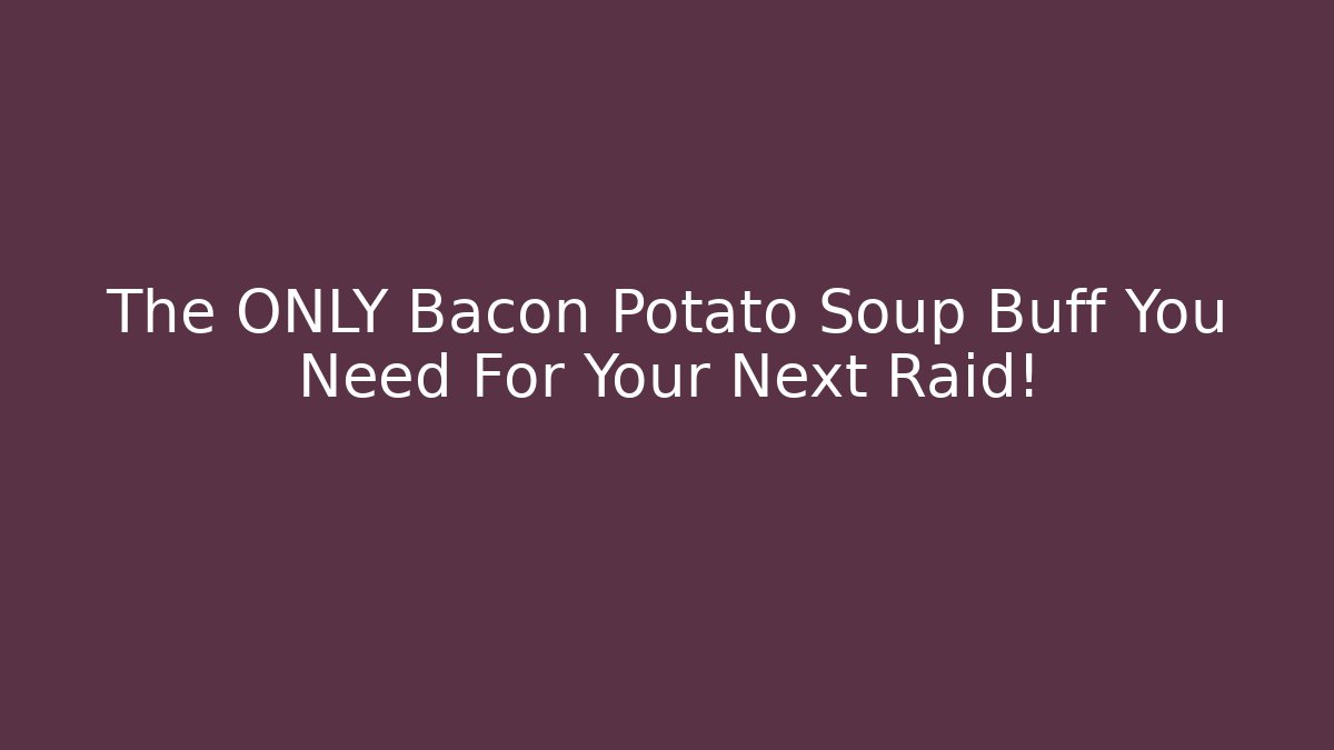 The ONLY Bacon Potato Soup Buff You Need For Your Next Raid!